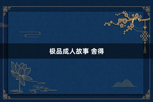 极品成人故事 舍得