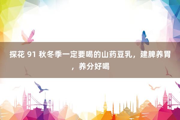探花 91 秋冬季一定要喝的山药豆乳，建脾养胃，养分好喝