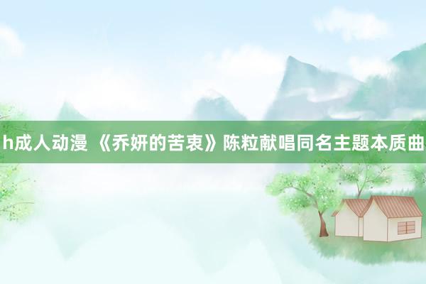 h成人动漫 《乔妍的苦衷》陈粒献唱同名主题本质曲