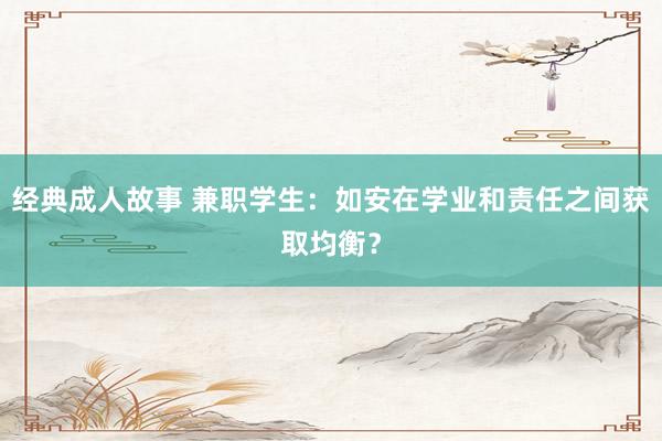 经典成人故事 兼职学生：如安在学业和责任之间获取均衡？