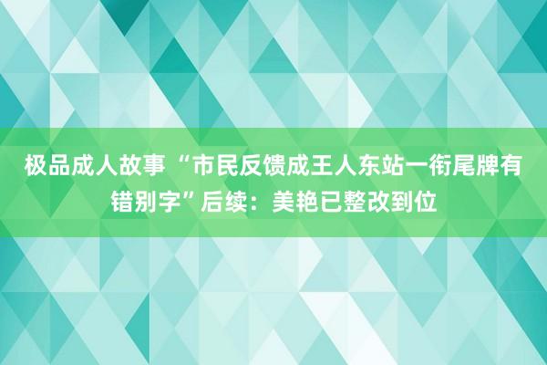 极品成人故事 “市民反馈成王人东站一衔尾牌有错别字”后续：美艳已整改到位