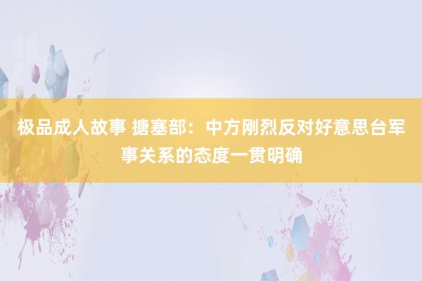 极品成人故事 搪塞部：中方刚烈反对好意思台军事关系的态度一贯明确