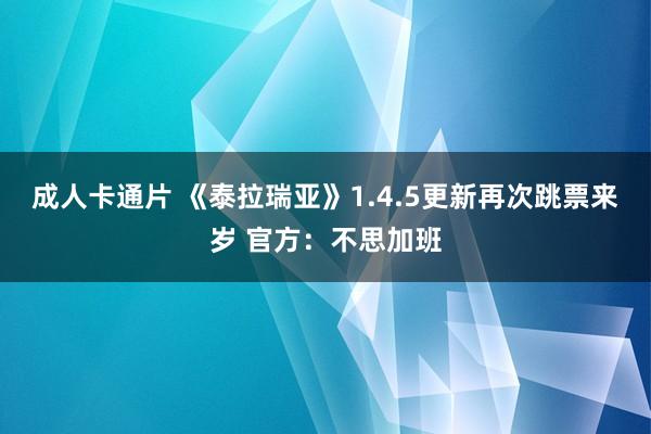 成人卡通片 《泰拉瑞亚》1.4.5更新再次跳票来岁 官方：不思加班