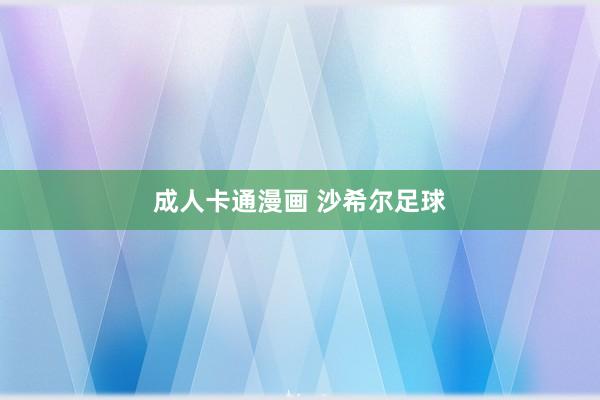 成人卡通漫画 沙希尔足球