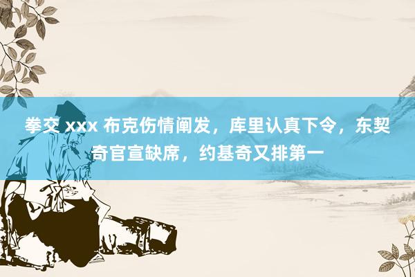 拳交 xxx 布克伤情阐发，库里认真下令，东契奇官宣缺席，约基奇又排第一
