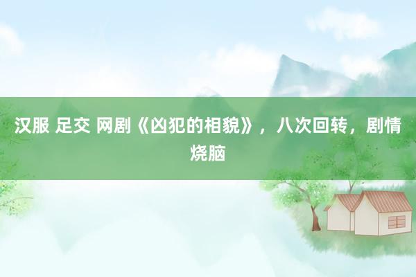 汉服 足交 网剧《凶犯的相貌》，八次回转，剧情烧脑