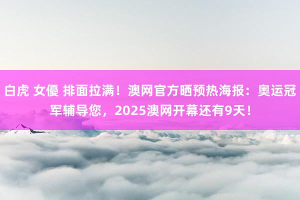 白虎 女優 排面拉满！澳网官方晒预热海报：奥运冠军辅导您，2025澳网开幕还有9天！