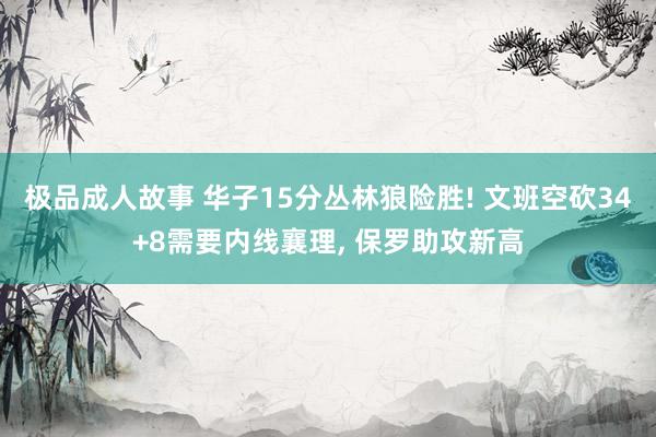 极品成人故事 华子15分丛林狼险胜! 文班空砍34+8需要内线襄理， 保罗助攻新高