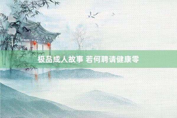 极品成人故事 若何聘请健康零