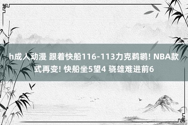h成人动漫 跟着快船116-113力克鹈鹕! NBA款式再变! 快船坐5望4 骁雄难进前6