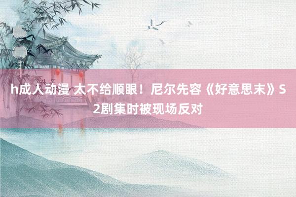 h成人动漫 太不给顺眼！尼尔先容《好意思末》S2剧集时被现场反对