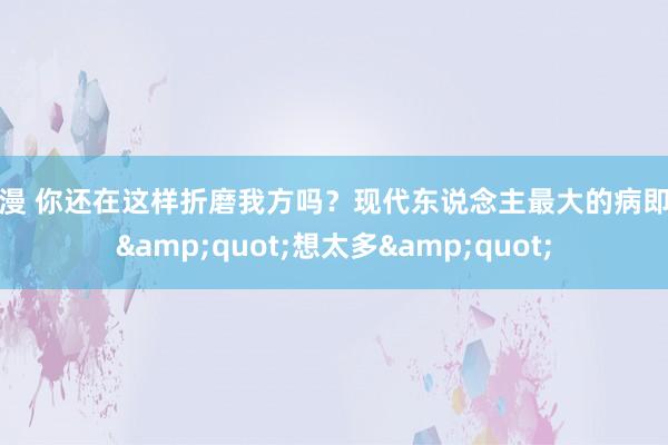 动漫 你还在这样折磨我方吗？现代东说念主最大的病即是&quot;想太多&quot;