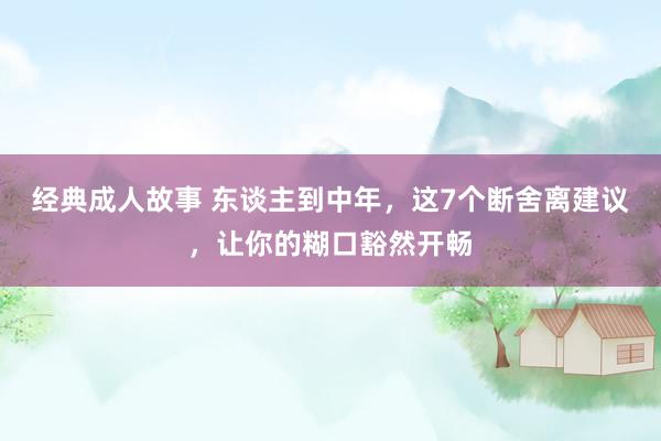 经典成人故事 东谈主到中年，这7个断舍离建议，让你的糊口豁然开畅