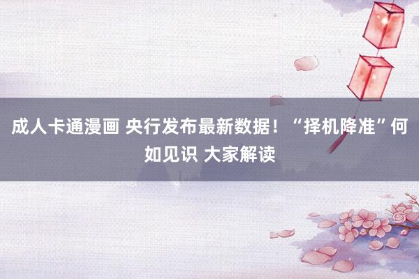 成人卡通漫画 央行发布最新数据！“择机降准”何如见识 大家解读