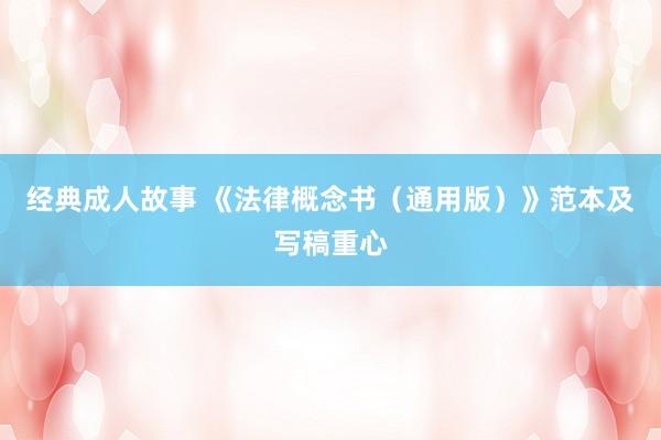 经典成人故事 《法律概念书（通用版）》范本及写稿重心