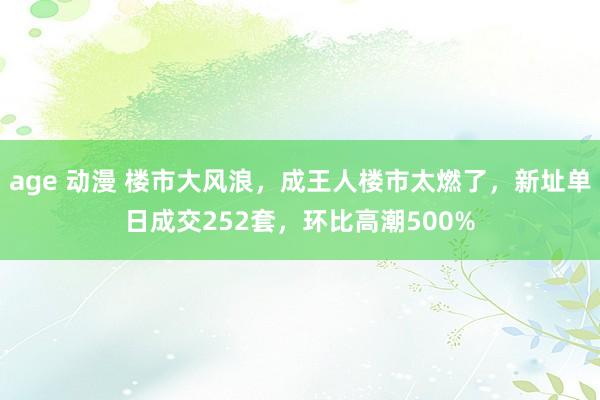 age 动漫 楼市大风浪，成王人楼市太燃了，新址单日成交252套，环比高潮500%