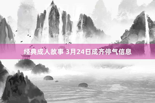经典成人故事 3月24日成齐停气信息