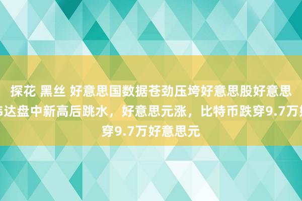 探花 黑丝 好意思国数据苍劲压垮好意思股好意思债，英伟达盘中新高后跳水，好意思元涨，比特币跌穿9.7万好意思元