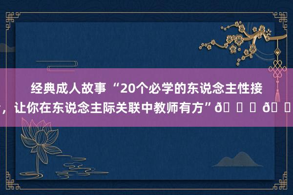 经典成人故事 “20个必学的东说念主性接洽，让你在东说念主际关联中教师有方”📚👥