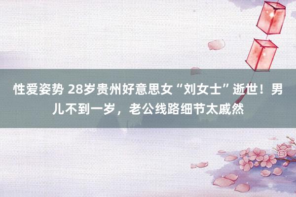 性爱姿势 28岁贵州好意思女“刘女士”逝世！男儿不到一岁，老公线路细节太戚然
