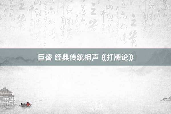 巨臀 经典传统相声《打牌论》