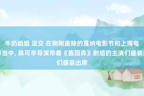 牛奶姐姐 足交 在刚刚废除的戛纳电影节和上海电影节当中， 陈可辛导演带着《酱园弄》剧组的主演们盛装出席