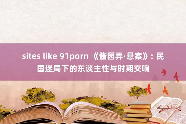 sites like 91porn 《酱园弄·悬案》: 民国迷局下的东谈主性与时期交响